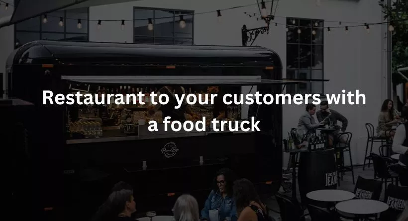 Restaurant to your customers with a food truck