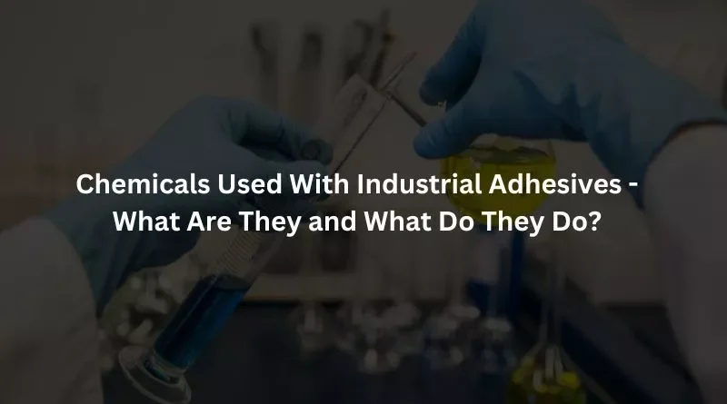 Chemicals Used With Industrial Adhesives